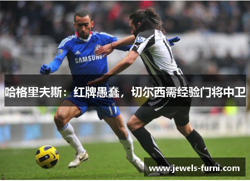 哈格里夫斯：红牌愚蠢，切尔西需经验门将中卫